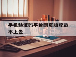 手机验证码平台网页版登录不上去