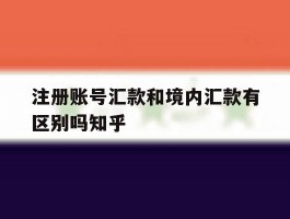 注册账号汇款和境内汇款有区别吗知乎