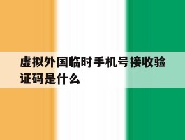 虚拟外国临时手机号接收验证码是什么