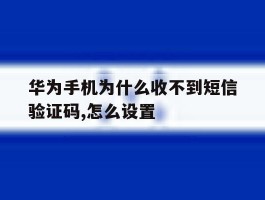 华为手机为什么收不到短信验证码,怎么设置