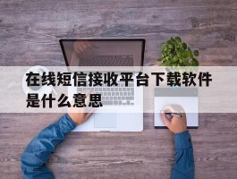 在线短信接收平台下载软件是什么意思