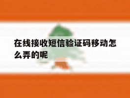 在线接收短信验证码移动怎么弄的呢的简单介绍