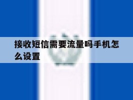 接收短信需要流量吗手机怎么设置