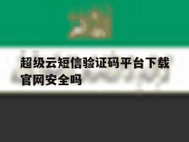 关于超级云短信验证码平台下载官网安全吗的信息