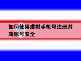 如何使用虚拟手机号注册游戏账号安全的简单介绍