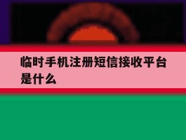 临时手机注册短信接收平台是什么