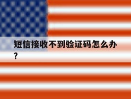 短信接收不到验证码怎么办?