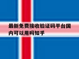 最新免费接收验证码平台国内可以用吗知乎的简单介绍
