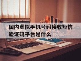 国内虚拟手机号码接收短信验证码平台是什么的简单介绍
