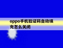 oppo手机验证码自动填充怎么关闭