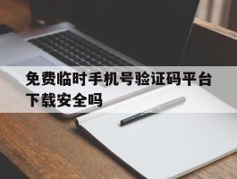 关于免费临时手机号验证码平台下载安全吗的信息