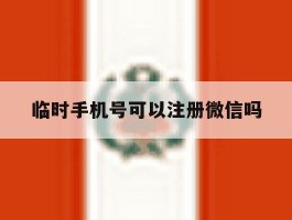 临时手机号可以注册微信吗