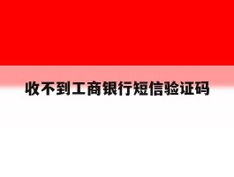 收不到工商银行短信验证码