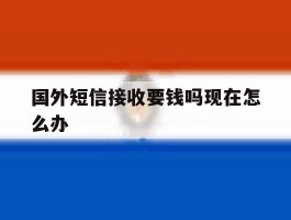 国外短信接收要钱吗现在怎么办