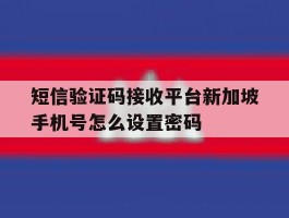包含短信验证码接收平台新加坡手机号怎么设置密码的词条