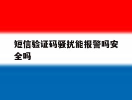 短信验证码骚扰能报警吗安全吗