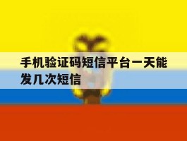 手机验证码短信平台一天能发几次短信