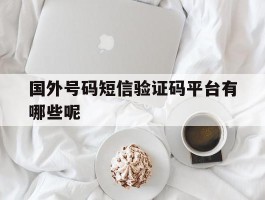 国外号码短信验证码平台有哪些呢