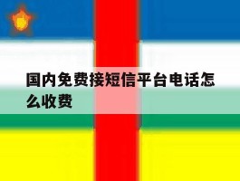 国内免费接短信平台电话怎么收费