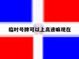 临时号牌可以上高速嘛现在