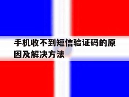 手机收不到短信验证码的原因及解决方法的简单介绍