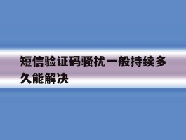 短信验证码骚扰一般持续多久能解决