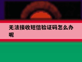 无法接收短信验证码怎么办呢