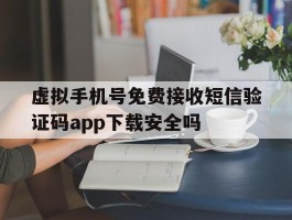 包含虚拟手机号免费接收短信验证码app下载安全吗的词条