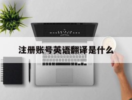 注册账号英语翻译是什么