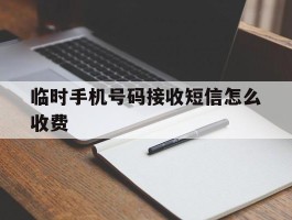 临时手机号码接收短信怎么收费