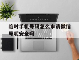 临时手机号码怎么申请微信号呢安全吗