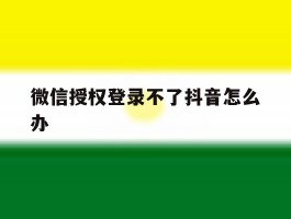 微信授权登录不了抖音怎么办