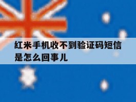 红米手机收不到验证码短信是怎么回事儿