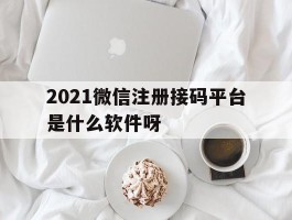 关于2021微信注册接码平台是什么软件呀的信息