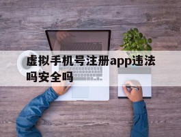 虚拟手机号注册app违法吗安全吗