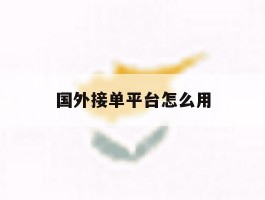 国外接单平台怎么用