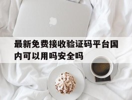 包含最新免费接收验证码平台国内可以用吗安全吗的词条