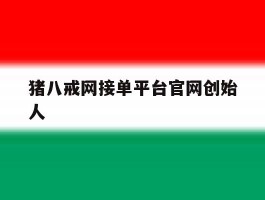 猪八戒网接单平台官网创始人的简单介绍