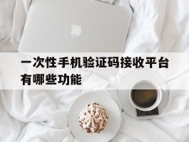 一次性手机验证码接收平台有哪些功能