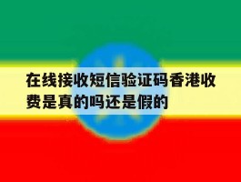 关于在线接收短信验证码香港收费是真的吗还是假的的信息