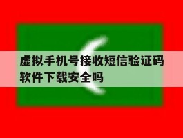 虚拟手机号接收短信验证码软件下载安全吗的简单介绍