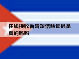 在线接收台湾短信验证码是真的吗吗