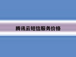 腾讯云短信服务价格