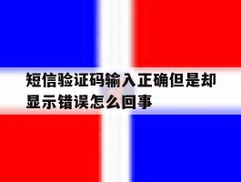 短信验证码输入正确但是却显示错误怎么回事