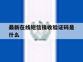 最新在线短信接收验证码是什么