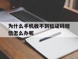 为什么手机收不到验证码短信怎么办呢