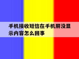 手机接收短信在手机屏没显示内容怎么回事