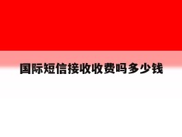 国际短信接收收费吗多少钱