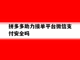 拼多多助力接单平台微信支付安全吗