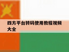 关于四方平台转码使用教程视频大全的信息